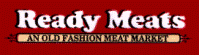 Ready Meats <br> An old fasion meat market